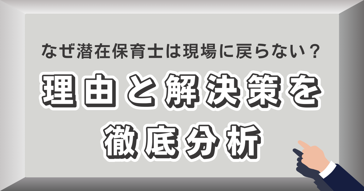 なぜ潜在保育士は現場に戻らないのか？その理由と解決策を徹底分析